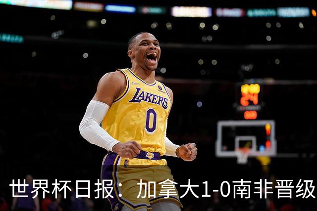 世界杯日报：加拿大1-0南非晋级创历史 韩国主帅洪明甫下课
