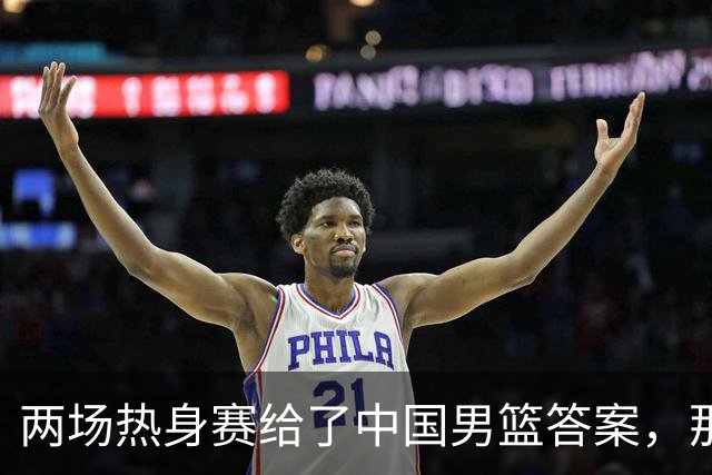 两场热身赛给了中国男篮答案，那就是：青春班底“郭士强，果然是强啊