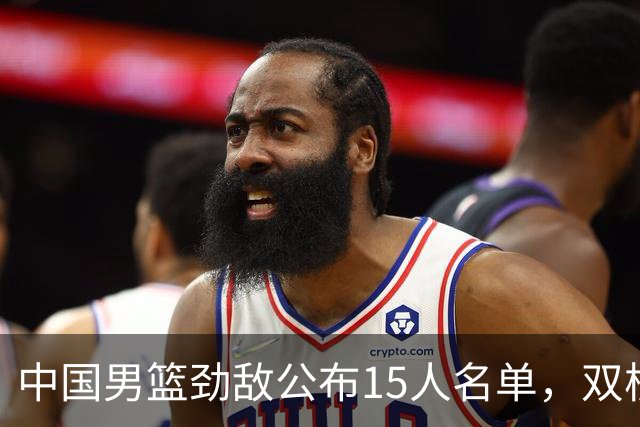 中国男篮劲敌公布15人名单，双核缺席，郭士强机会来了，力争连胜