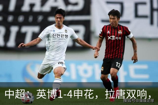 中超：英博1-4申花，拉唐双响，阿苏埃、吴曦破门