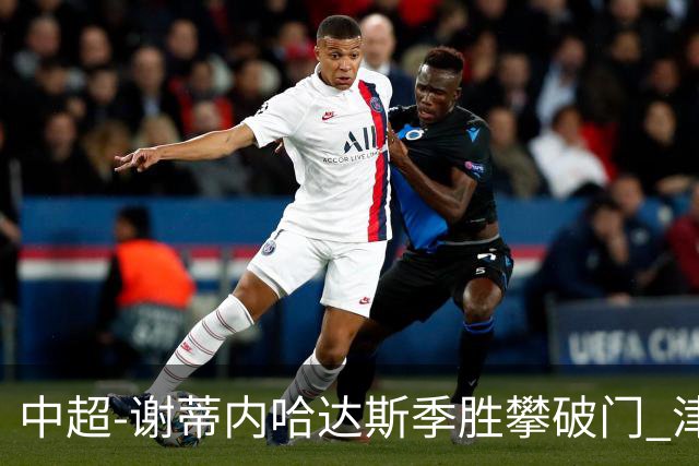 中超-谢蒂内哈达斯季胜攀破门 津门虎3-0新鹏城
