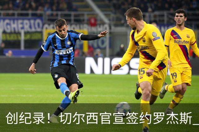 创纪录！切尔西官宣签约罗杰斯 转会费1.17亿镑