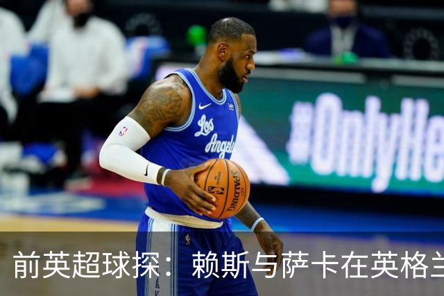 前英超球探：赖斯与萨卡在英格兰队期间，可能已帮阿森纳游说孔萨加盟