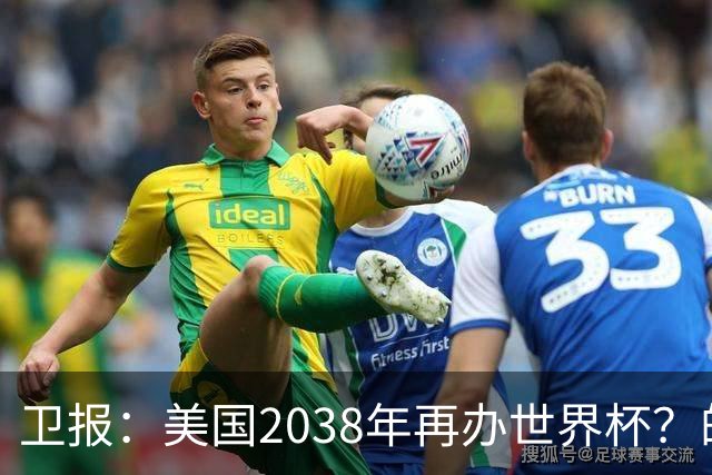 卫报：美国2038年再办世界杯？的确有可能 FIFA也想回去捞金
