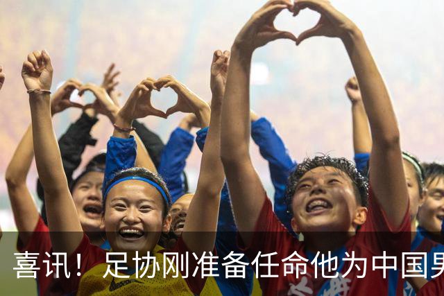 喜讯！足协刚准备任命他为中国男足亚运队新帅，他就带队四连胜