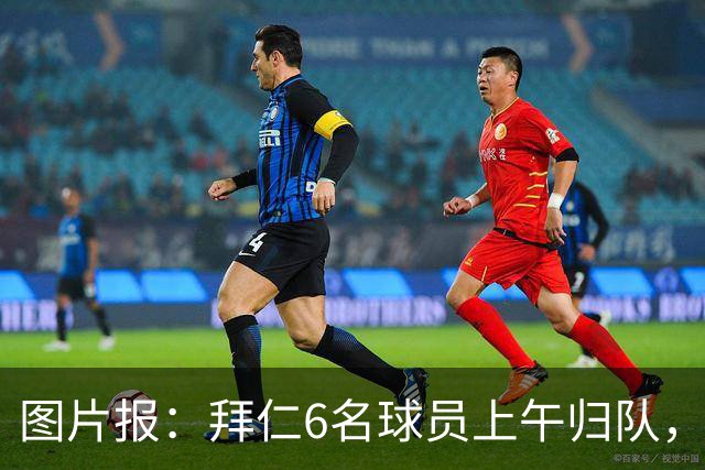 图片报：拜仁6名球员上午归队，帕利尼亚和萨拉戈萨下午抵达