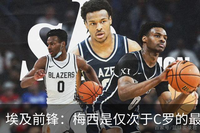 埃及前锋：梅西是仅次于C罗的最佳球员 赛前他特意找萨拉赫打招呼