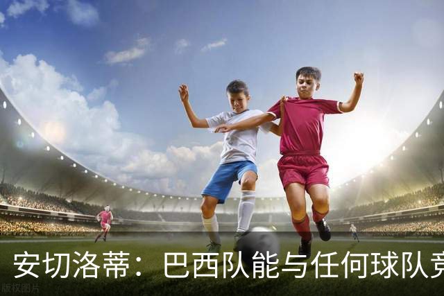 安切洛蒂：巴西队能与任何球队竞争 目标小组第一出线