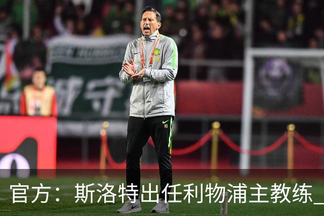 官方：斯洛特出任利物浦主教练 6月1日开始带队