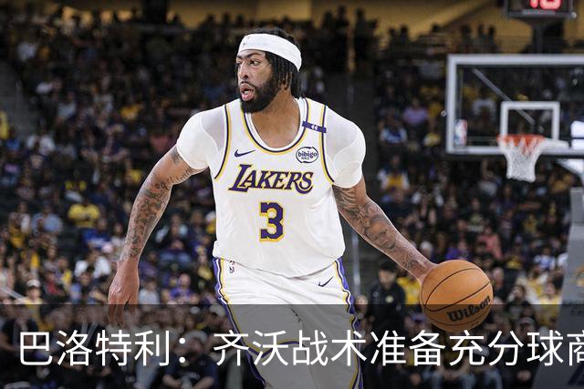 巴洛特利：齐沃战术准备充分球商出众 伊布做任何事都全力以赴
