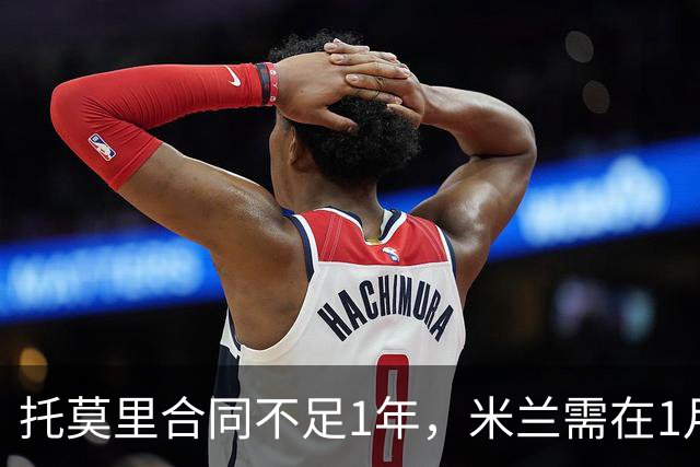 托莫里合同不足1年，米兰需在1月内套现，利物浦尤文考察球员