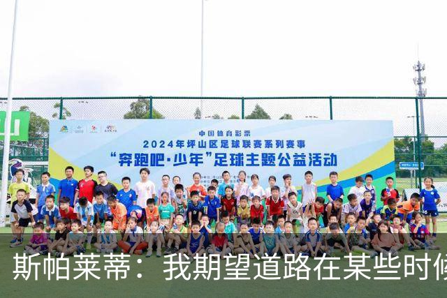 斯帕莱蒂：我期望道路在某些时候能提高自己“发动机的转速”