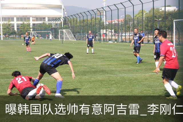 曝韩国队选帅有意阿吉雷 李刚仁或出面与恩师沟通