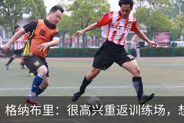 格纳布里：很高兴重返训练场，想重新做一些几周前不敢尝试的动作