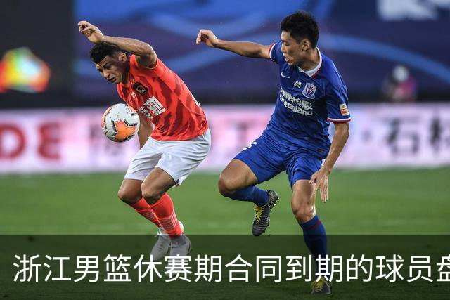 浙江男篮休赛期合同到期的球员盘点，吴前林孝天领衔