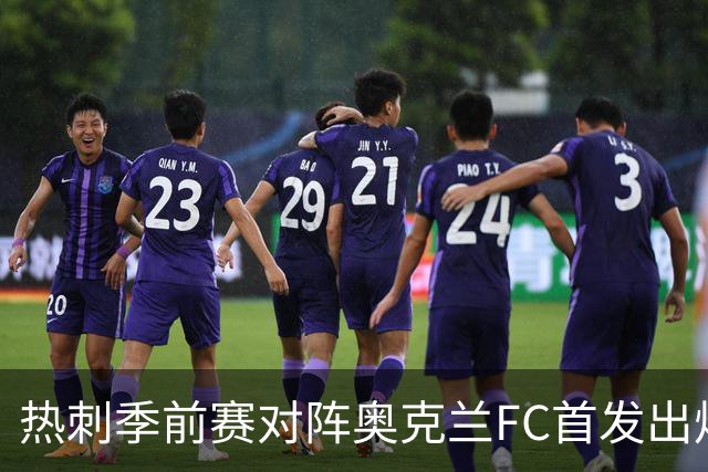 热刺季前赛对阵奥克兰FC首发出炉：新帅德泽尔比迎来首次公开检验