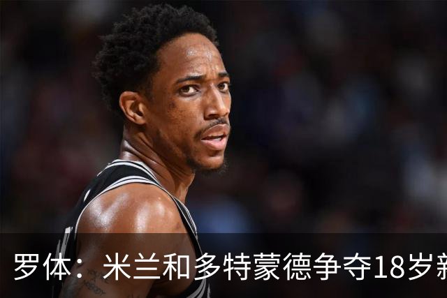 罗体：米兰和多特蒙德争夺18岁新星卡雷查斯，亨克要价3500万欧