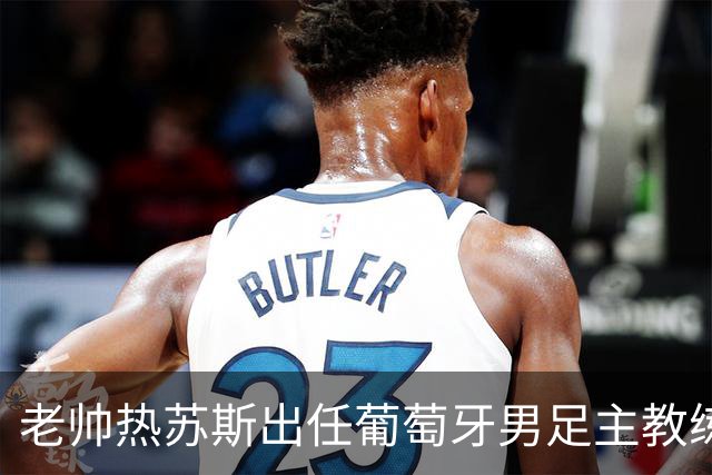 老帅热苏斯出任葡萄牙男足主教练