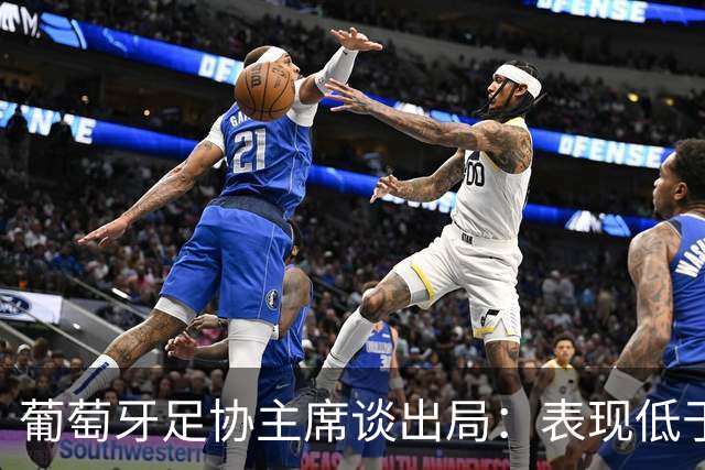葡萄牙足协主席谈出局：表现低于预期，与球队实力不相称