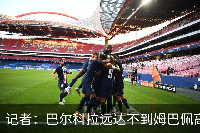 记者：巴尔科拉远达不到姆巴佩高度，枪手红军实际出价可能1.2亿