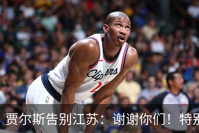 贾尔斯告别江苏：谢谢你们！特别是球迷 无论好坏你们都一直在