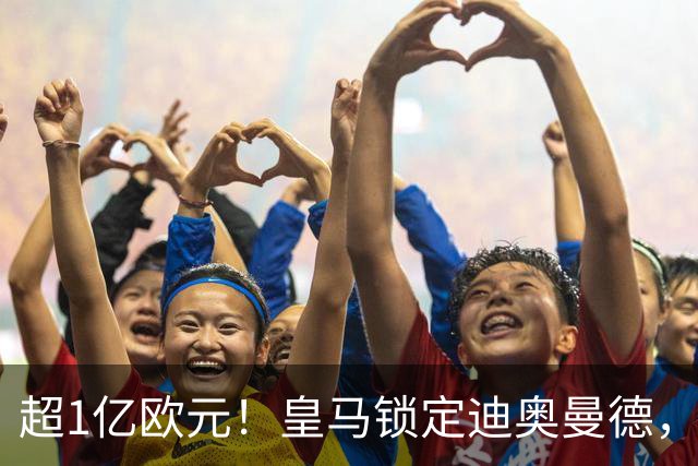 超1亿欧元！皇马锁定迪奥曼德，老佛爷为穆帅打响重建闪电战