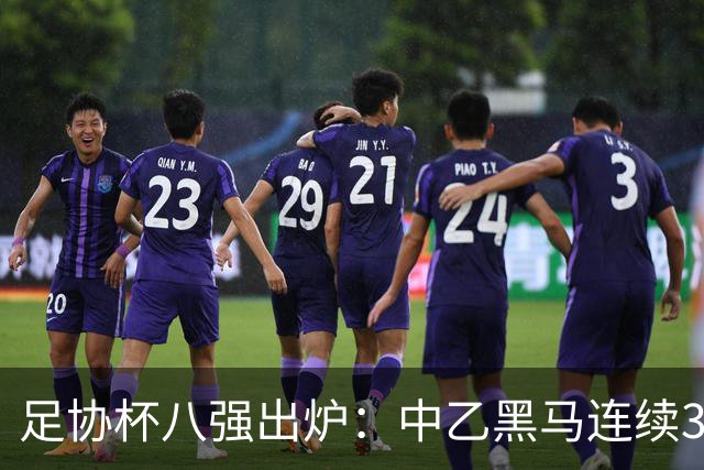 足协杯八强出炉：中乙黑马连续3轮以下克上，3分钟2球战胜陕西
