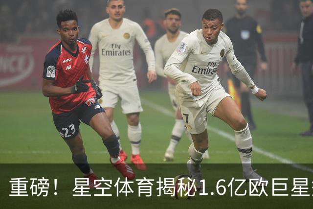 重磅！星空体育揭秘1.6亿欧巨星签约阿森纳