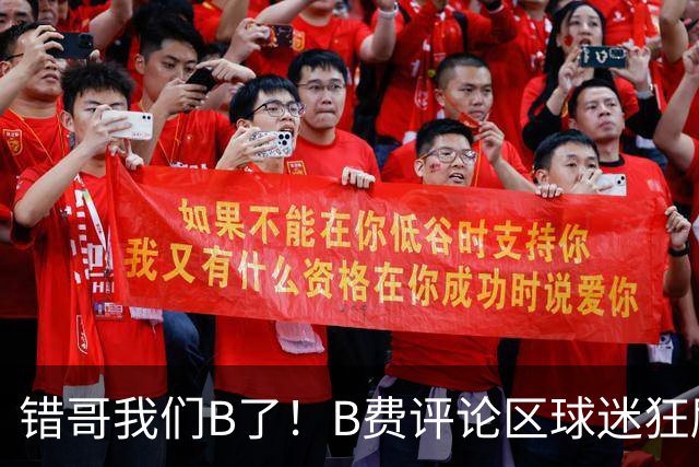 错哥我们B了！B费评论区球迷狂刷道歉：感谢你传球 你是助攻之王