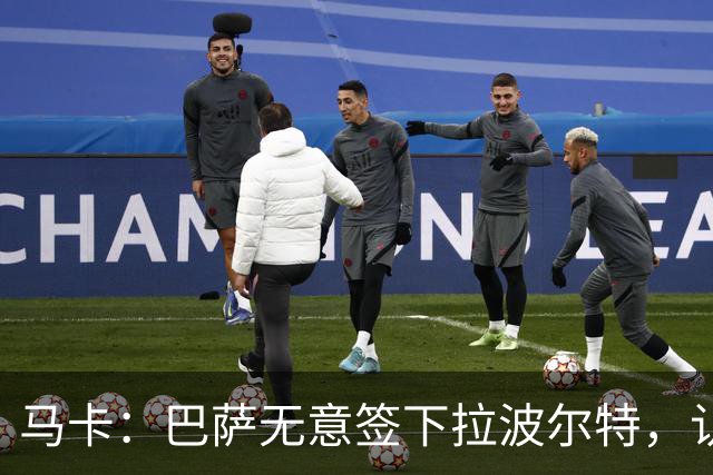 马卡：巴萨无意签下拉波尔特，认为目前无需补强中后卫