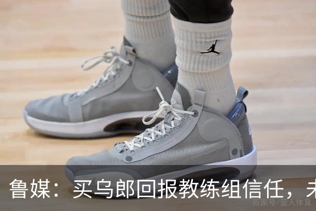 鲁媒：买乌郎回报教练组信任，未来配得上更多出场时间