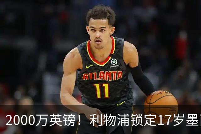 2000万英镑！利物浦锁定17岁墨西哥神童，皇马曼城和枪手都在抢