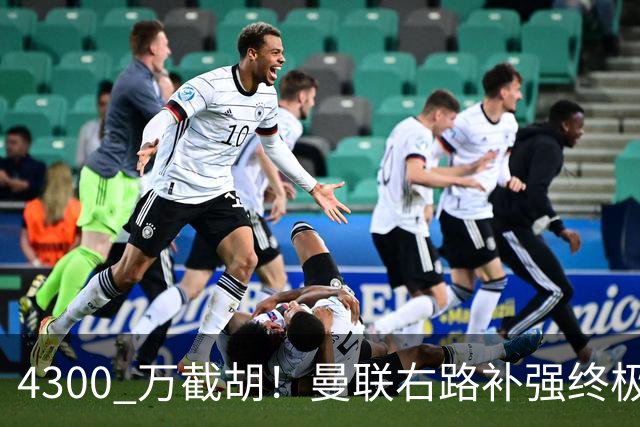 4300 万截胡！曼联右路补强终极答案！全方位碾压阿马德