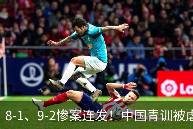 8-1、9-2惨案连发！中国青训被虐，董路小将凭啥成阻击大热门？