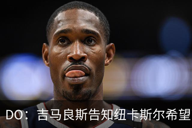 DO：吉马良斯告知纽卡斯尔希望离队加盟阿森纳