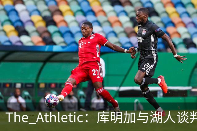 The Athletic：库明加与湖人谈判陷僵局，双方分歧重大